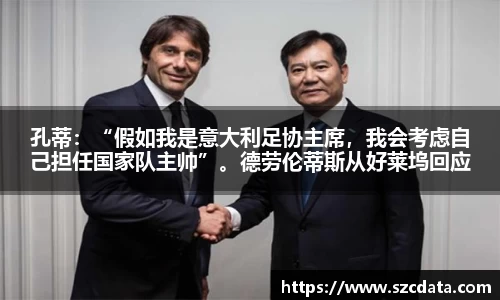 孔蒂：“假如我是意大利足协主席，我会考虑自己担任国家队主帅”。德劳伦蒂斯从好莱坞回应