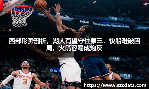 西部形势剖析，湖人有望守住第三，快船难破困局，火箭容易成炮灰