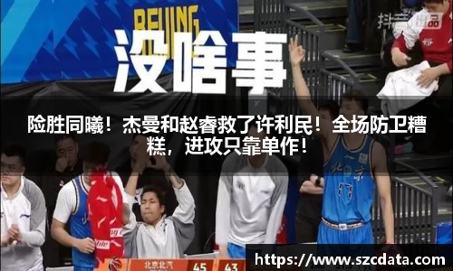 险胜同曦！杰曼和赵睿救了许利民！全场防卫糟糕，进攻只靠单作！