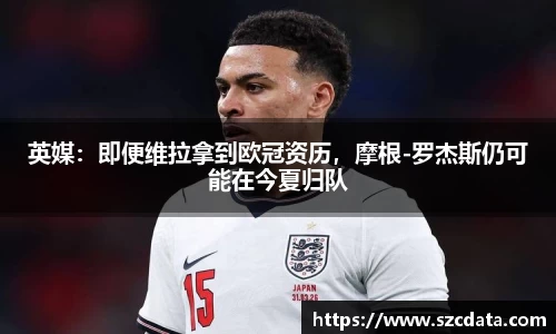 英媒：即便维拉拿到欧冠资历，摩根-罗杰斯仍可能在今夏归队