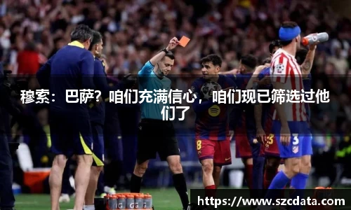 穆索：巴萨？咱们充满信心，咱们现已筛选过他们了